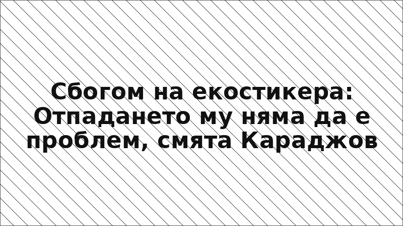 Сбогом на екостикера: Отпадането му няма да е проблем, смята Караджов