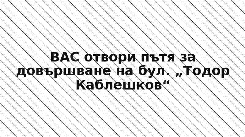 ВАС отвори пътя за довършване на бул. „Тодор Каблешков“