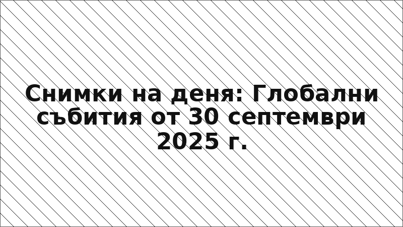 Снимки на деня: Глобални събития от 30 септември 2025 г.