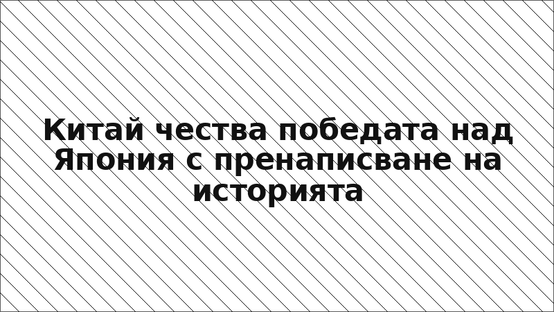 Китай чества победата над Япония с пренаписване на историята