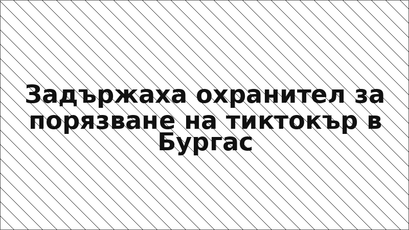 Задържаха охранител за порязване на тиктокър в Бургас
