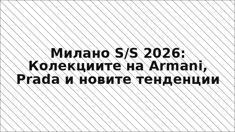 Милано S/S 2026: Колекциите на Armani, Prada и новите тенденции