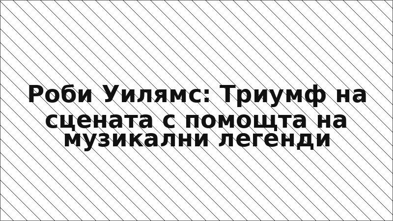 Роби Уилямс: Триумф на сцената с помощта на музикални легенди