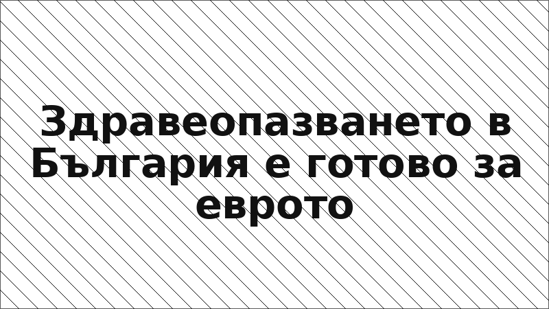 Здравеопазването в България е готово за еврото
