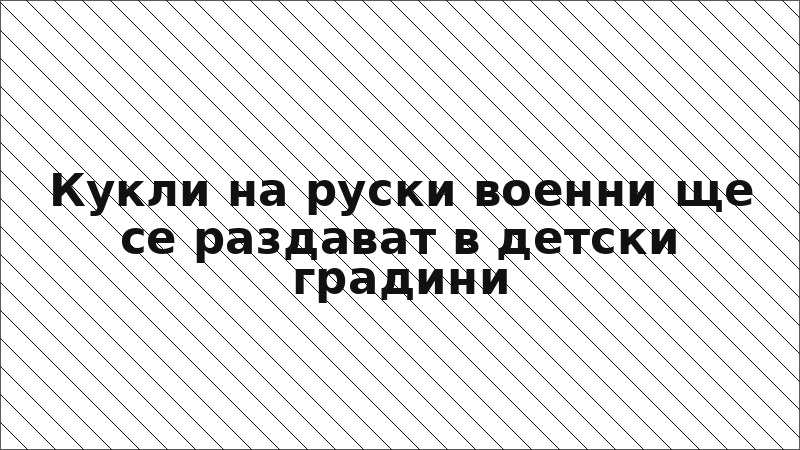 Кукли на руски военни ще се раздават в детски градини