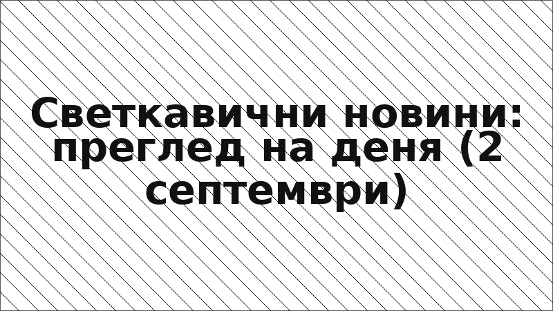 Светкавични новини: преглед на деня (2 септември)