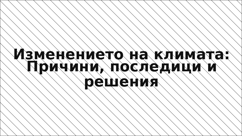 Изменението на климата: Причини, последици и решения