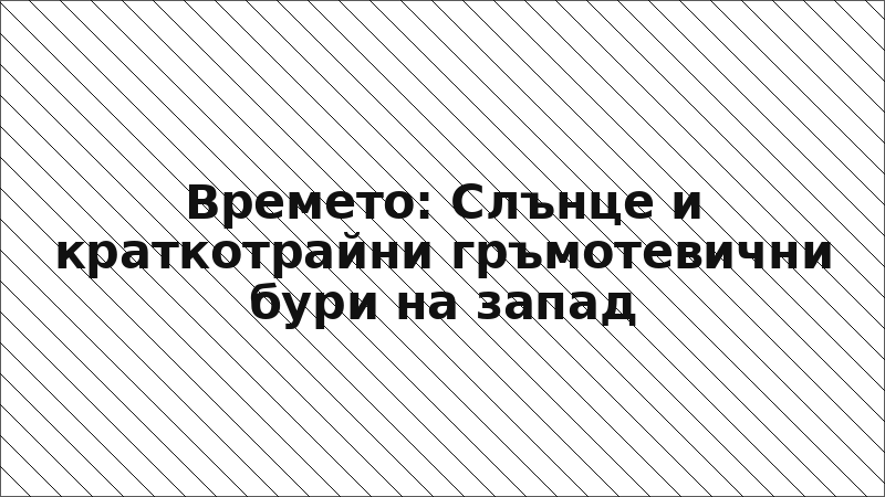 Времето: Слънце и краткотрайни гръмотевични бури на запад