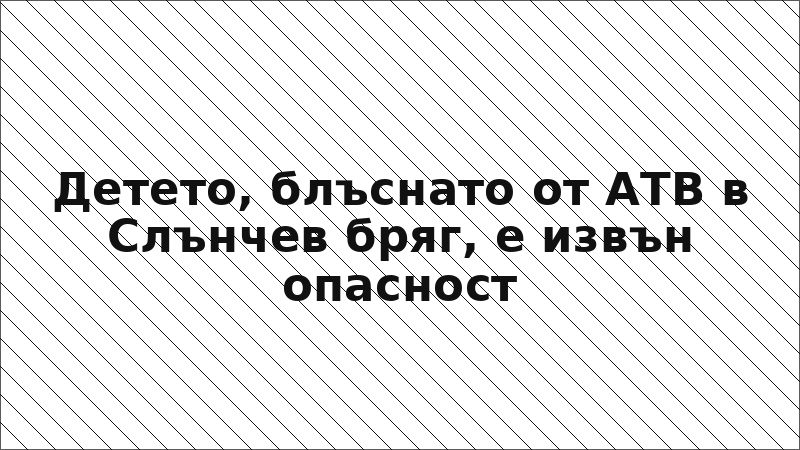 Детето, блъснато от АТВ в Слънчев бряг, е извън опасност