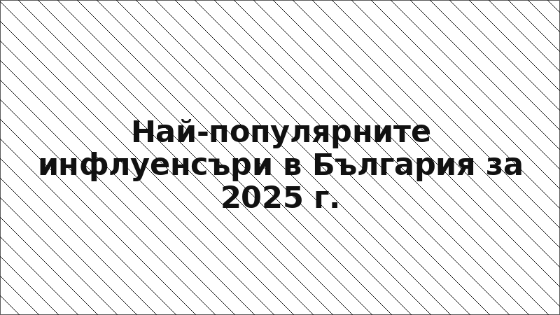 Най-популярните инфлуенсъри в България за 2025 г.