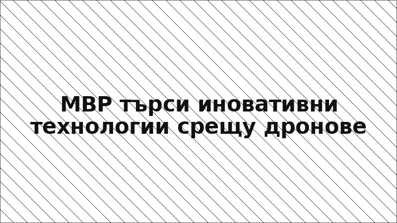 МВР търси иновативни технологии срещу дронове