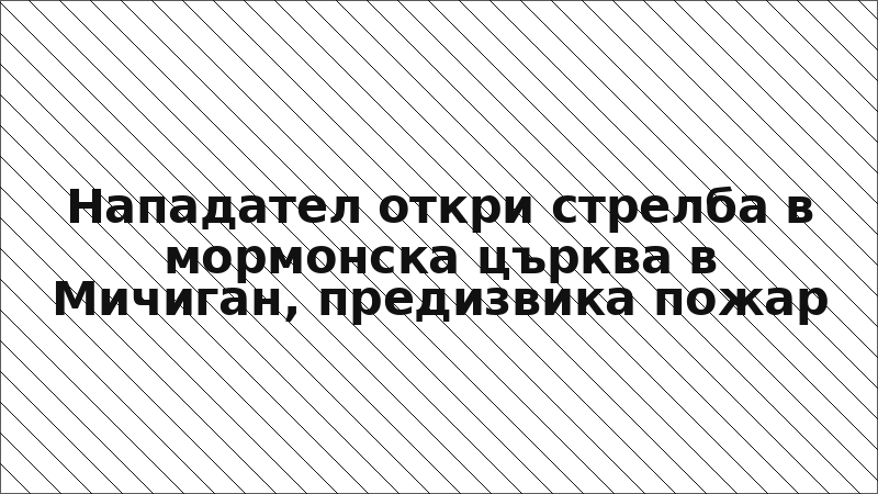 Нападател откри стрелба в мормонска църква в Мичиган, предизвика пожар