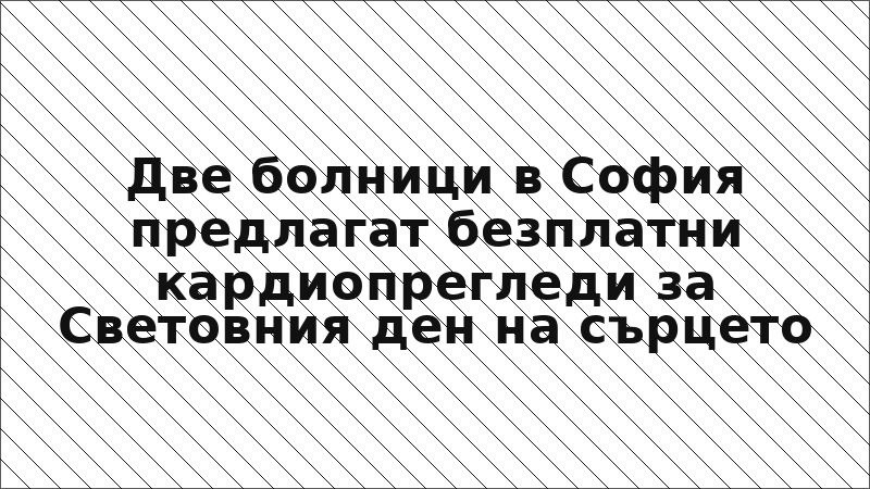 Две болници в София предлагат безплатни кардиопрегледи за Световния ден на сърцето