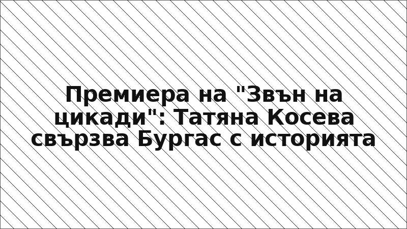 Премиера на "Звън на цикади": Татяна Косева свързва Бургас с историята