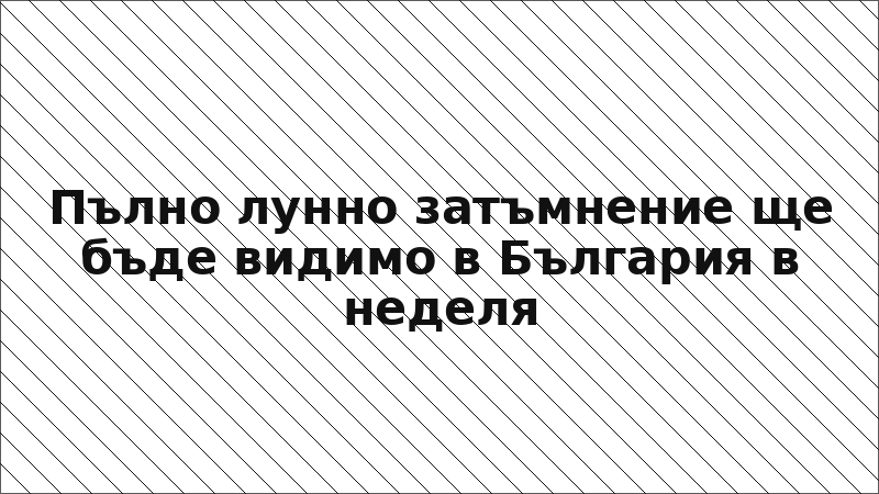 Пълно лунно затъмнение ще бъде видимо в България в неделя