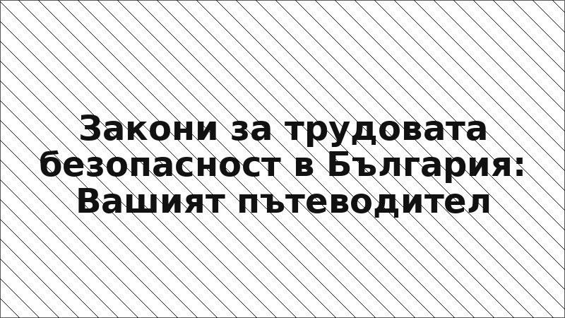 Закони за трудовата безопасност в България: Вашият пътеводител