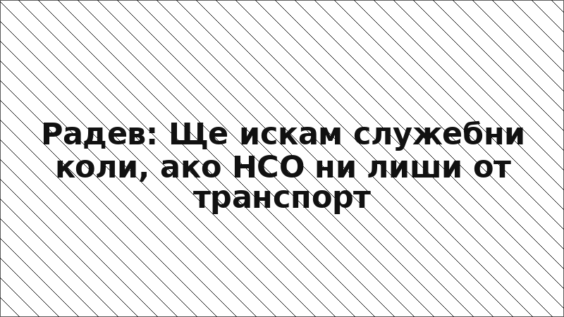 Радев: Ще искам служебни коли, ако НСО ни лиши от транспорт