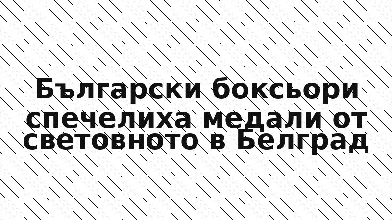 Български боксьори спечелиха медали от световното в Белград