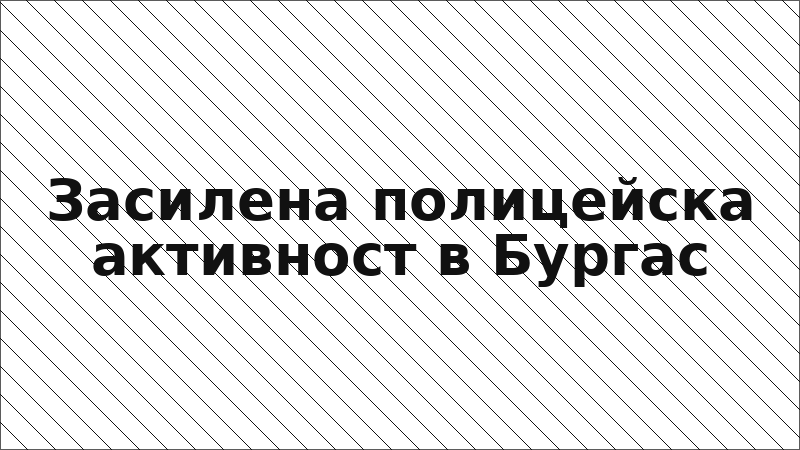 Засилена полицейска активност в Бургас