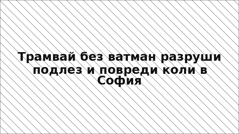 Трамвай без ватман разруши подлез и повреди коли в София