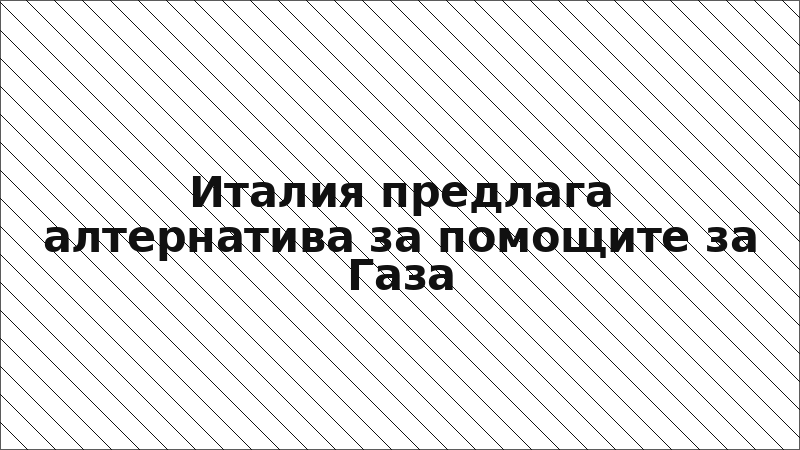 Италия предлага алтернатива за помощите за Газа
