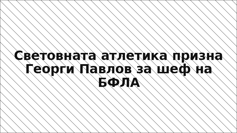 Световната атлетика призна Георги Павлов за шеф на БФЛА