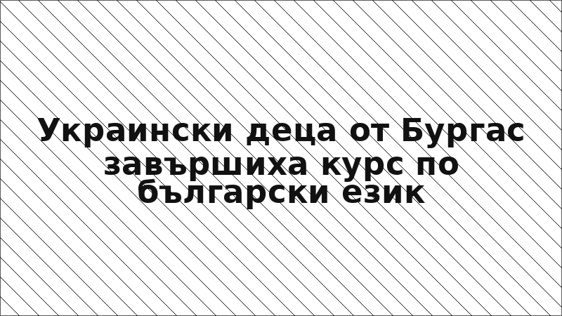 Украински деца от Бургас завършиха курс по български език