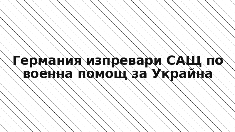 Германия изпревари САЩ по военна помощ за Украйна