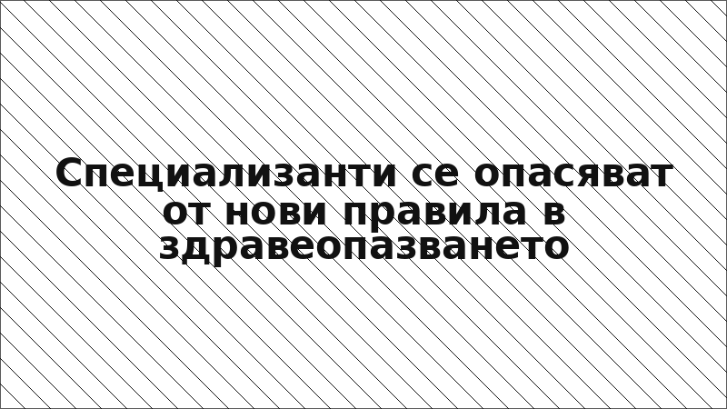 Специализанти се опасяват от нови правила в здравеопазването