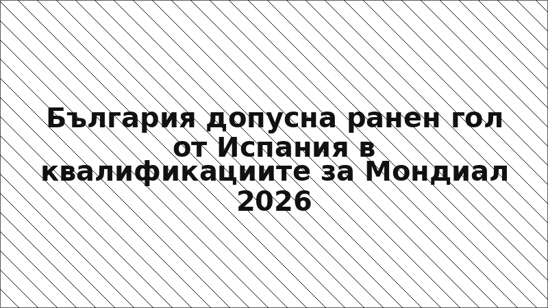 България допусна ранен гол от Испания в квалификациите за Мондиал 2026