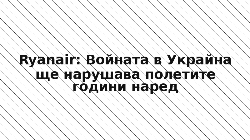 Ryanair: Войната в Украйна ще нарушава полетите години наред