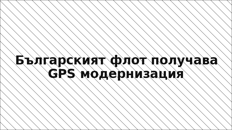 Българският флот получава GPS модернизация