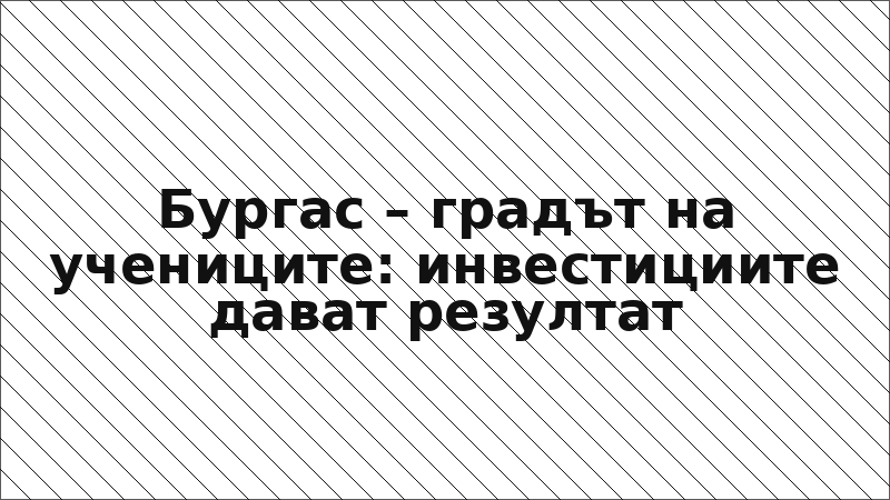 Бургас – градът на учениците: инвестициите дават резултат