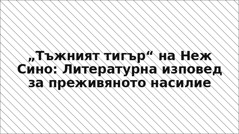 „Тъжният тигър“ на Неж Сино: Литературна изповед за преживяното насилие