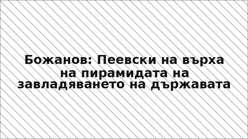 Божанов: Пеевски на върха на пирамидата на завладяването на държавата