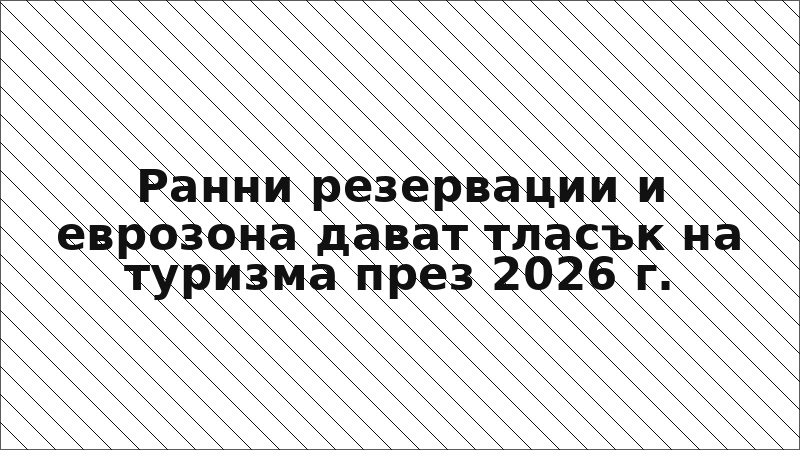 Ранни резервации и еврозона дават тласък на туризма през 2026 г.