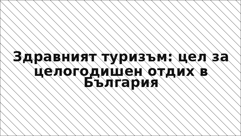 Здравният туризъм: цел за целогодишен отдих в България