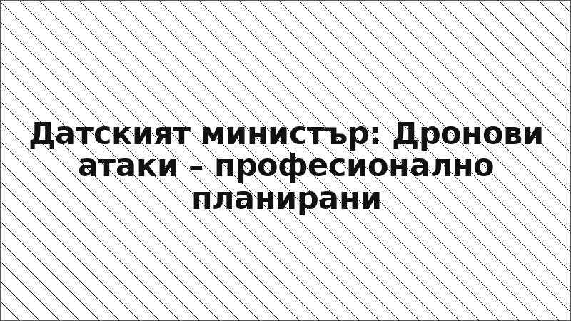 Датският министър: Дронови атаки – професионално планирани