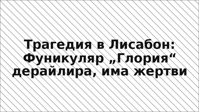 Трагедия в Лисабон: Фуникуляр „Глория“ дерайлира, има жертви