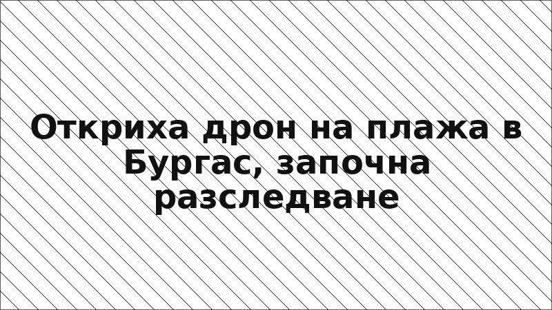 Откриха дрон на плажа в Бургас, започна разследване