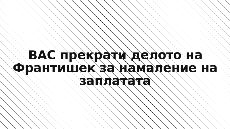 ВАС прекрати делото на Франтишек за намаление на заплатата