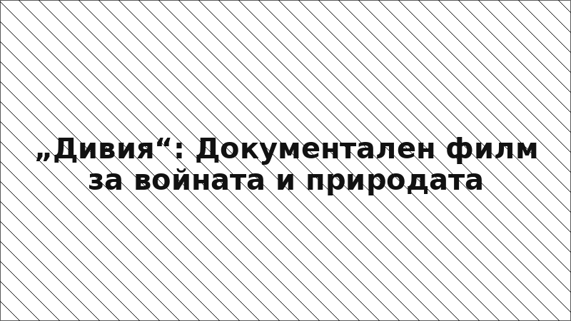 „Дивия“: Документален филм за войната и природата