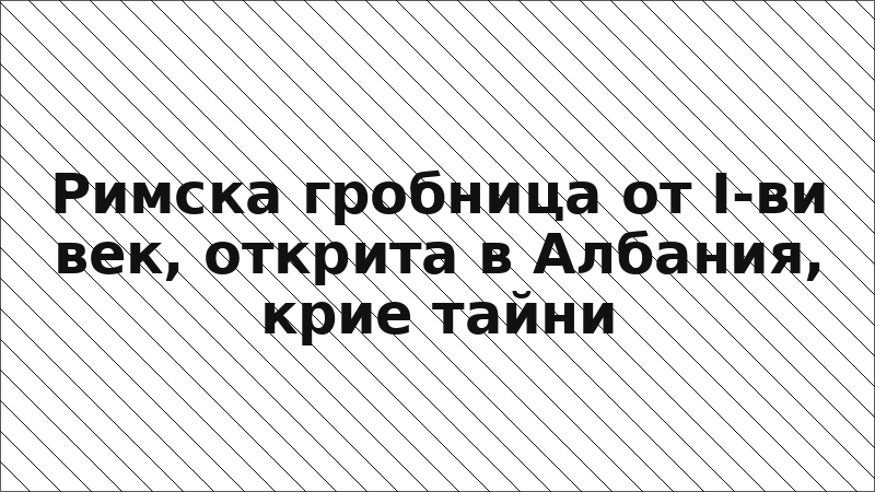 Римска гробница от I-ви век, открита в Албания, крие тайни