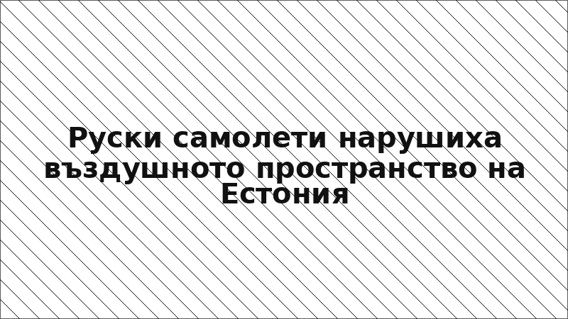 Руски самолети нарушиха въздушното пространство на Естония