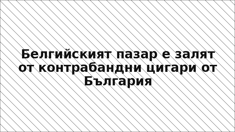 Белгийският пазар е залят от контрабандни цигари от България