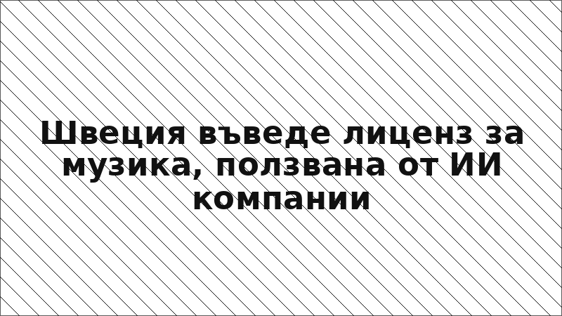 Швеция въведе лиценз за музика, ползвана от ИИ компании