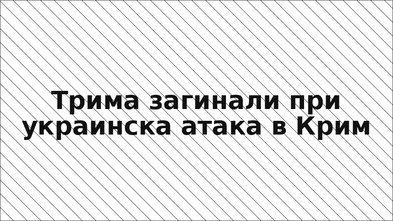 Трима загинали при украинска атака в Крим