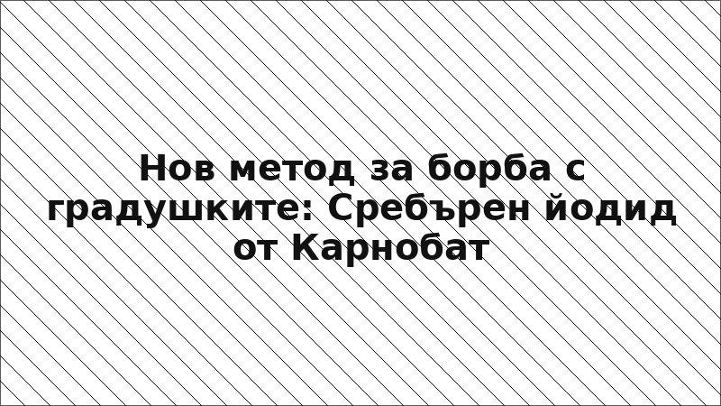 Нов метод за борба с градушките: Сребърен йодид от Карнобат