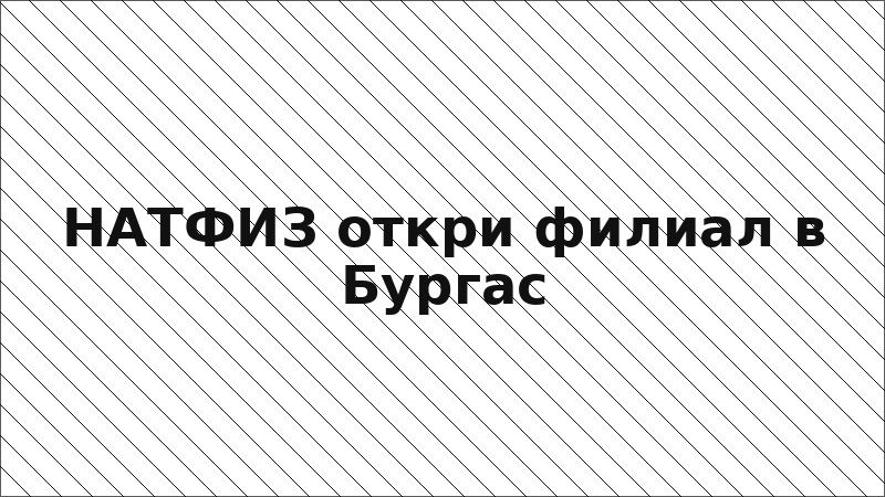 НАТФИЗ откри филиал в Бургас
