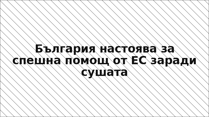 България настоява за спешна помощ от ЕС заради сушата